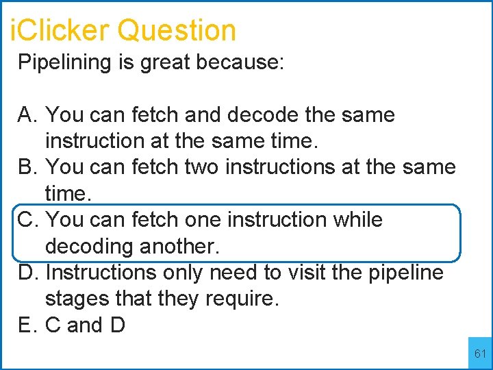 i. Clicker Question Pipelining is great because: A. You can fetch and decode the