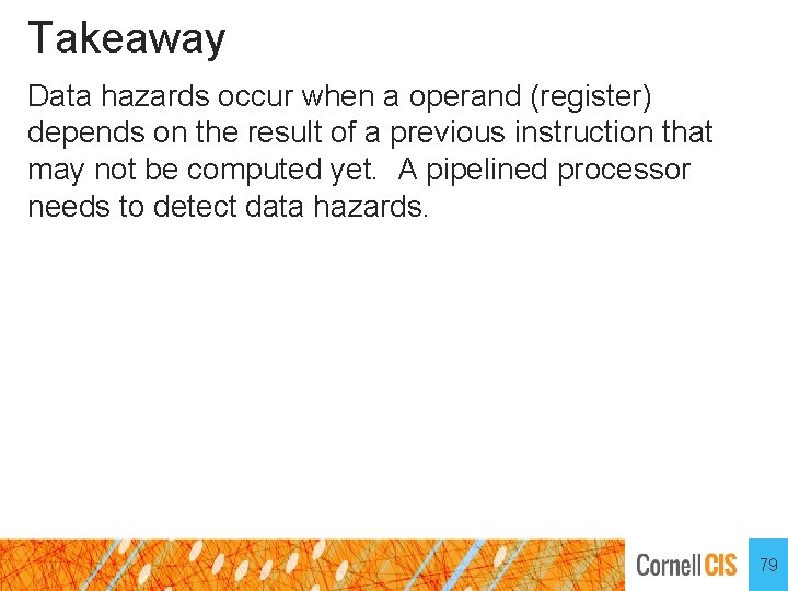 Takeaway Data hazards occur when a operand (register) depends on the result of a