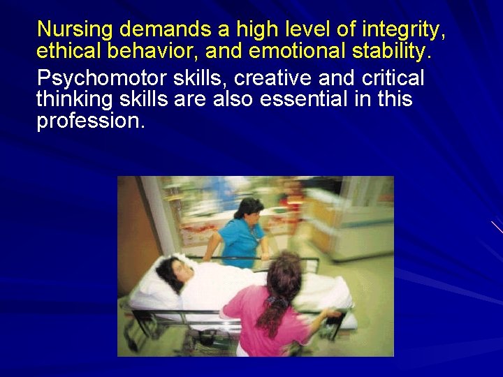 Nursing demands a high level of integrity, ethical behavior, and emotional stability. Psychomotor skills,