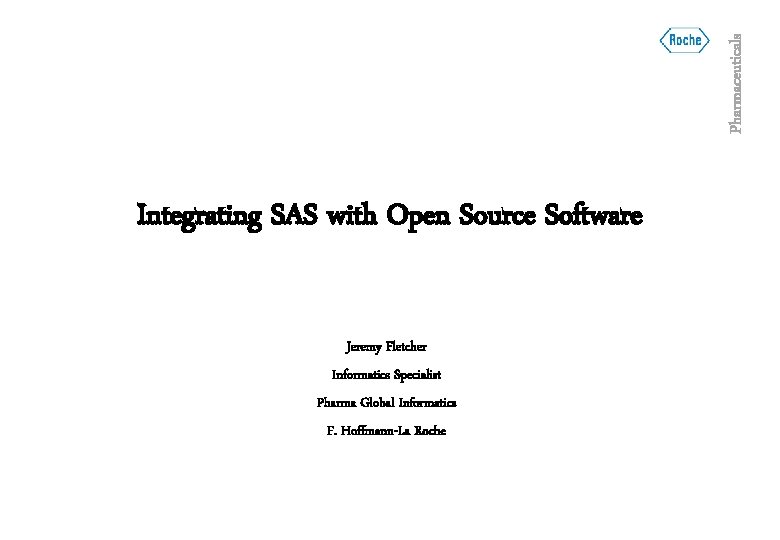 Pharmaceuticals Integrating SAS with Open Source Software Jeremy Fletcher Informatics Specialist Pharma Global Informatics