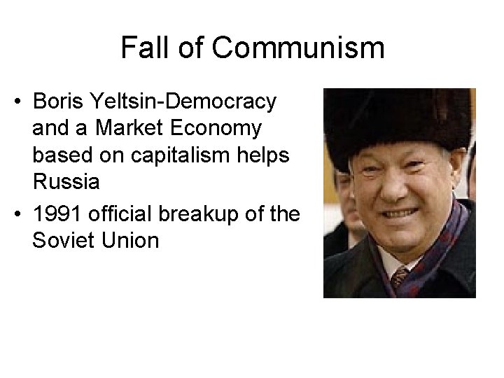 Fall of Communism • Boris Yeltsin-Democracy and a Market Economy based on capitalism helps