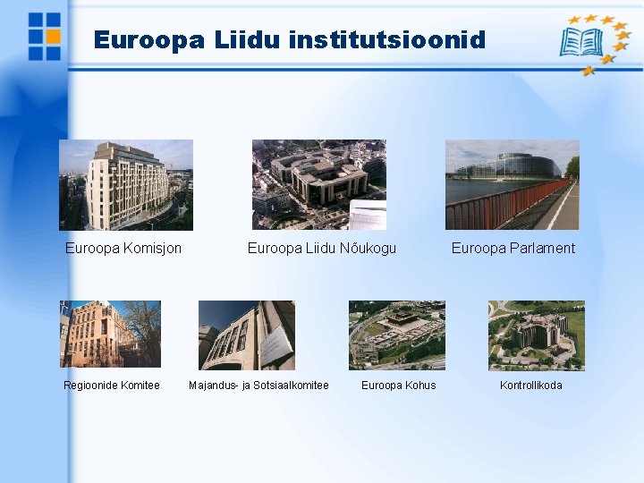 Euroopa Liidu institutsioonid Euroopa Komisjon Regioonide Komitee Euroopa Liidu Nõukogu Majandus- ja Sotsiaalkomitee Euroopa