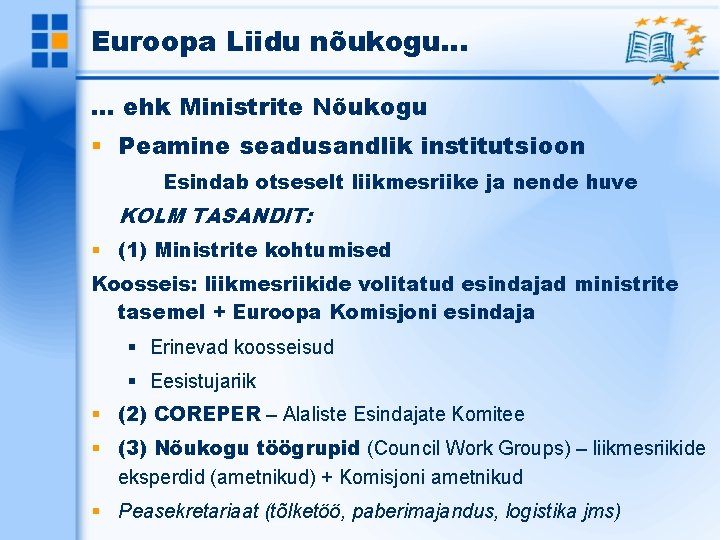 Euroopa Liidu nõukogu… … ehk Ministrite Nõukogu Peamine seadusandlik institutsioon Esindab otseselt liikmesriike ja