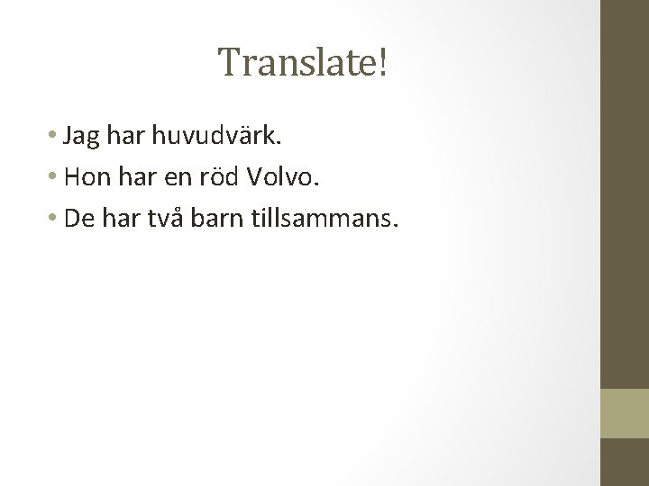 Translate! • Jag har huvudvärk. • Hon har en röd Volvo. • De har