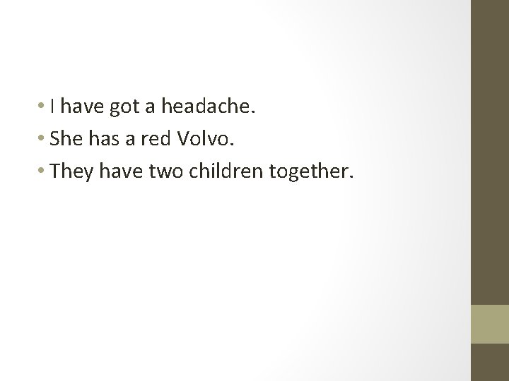  • I have got a headache. • She has a red Volvo. •