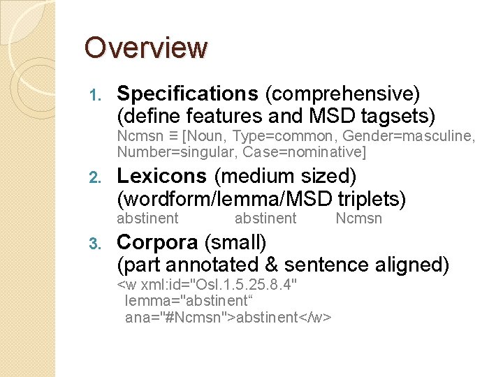 Overview 1. Specifications (comprehensive) (define features and MSD tagsets) Ncmsn ≡ [Noun, Type=common, Gender=masculine,