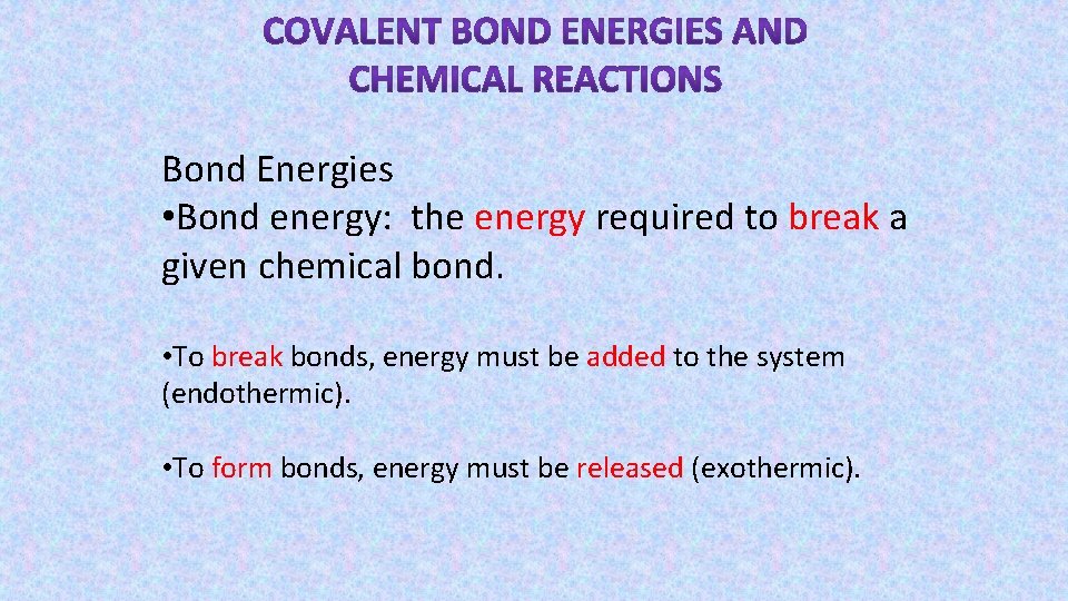 Bond Energies • Bond energy: the energy required to break a given chemical bond.