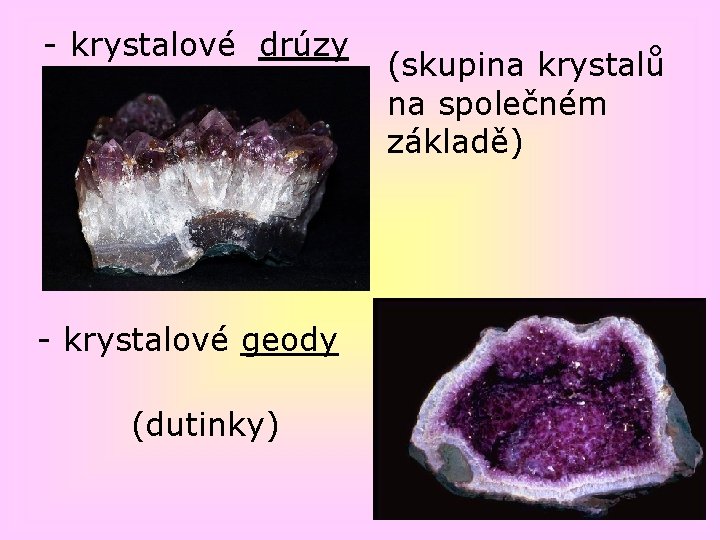 - krystalové drúzy - krystalové geody (dutinky) (skupina krystalů na společném základě) 