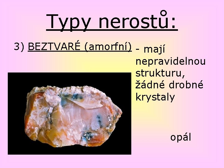 Typy nerostů: 3) BEZTVARÉ (amorfní) - mají nepravidelnou strukturu, žádné drobné krystaly opál 
