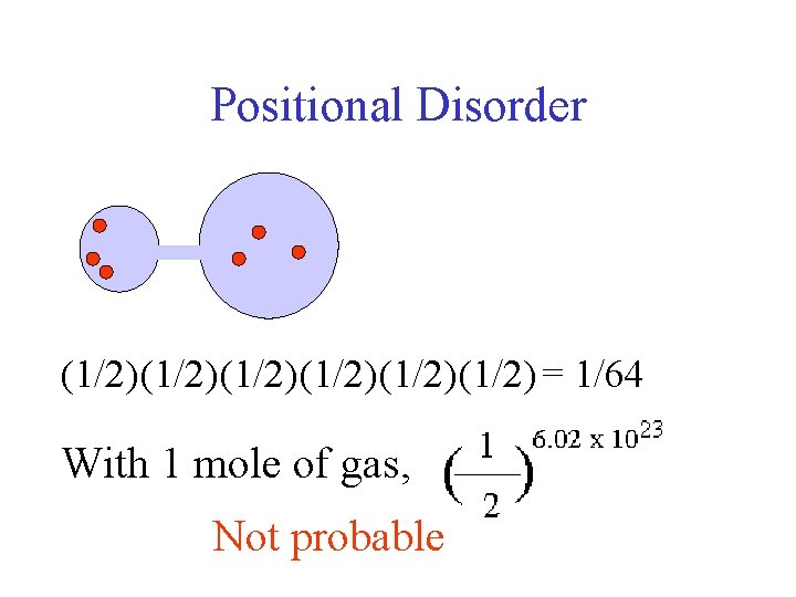 Positional Disorder (1/2)(1/2)(1/2) = 1/64 With 1 mole of gas, Not probable 