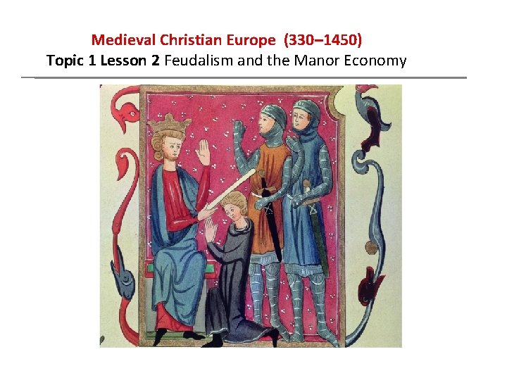 Medieval Christian Europe (330– 1450) Topic 1 Lesson 2 Feudalism and the Manor Economy
