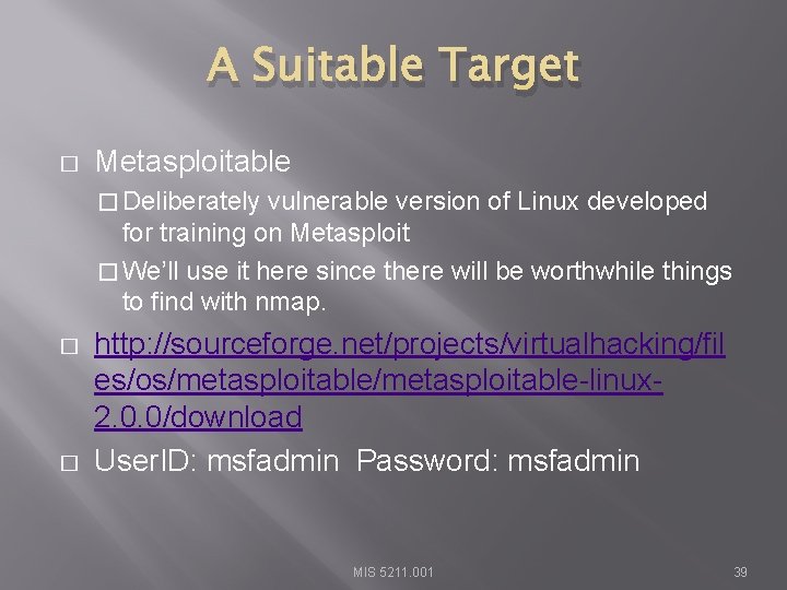 A Suitable Target � Metasploitable � Deliberately vulnerable version of Linux developed for training