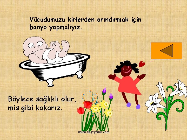 Vücudumuzu kirlerden arındırmak için banyo yapmalıyız. Böylece sağlıklı olur, mis gibi kokarız. www. slaytyerim.