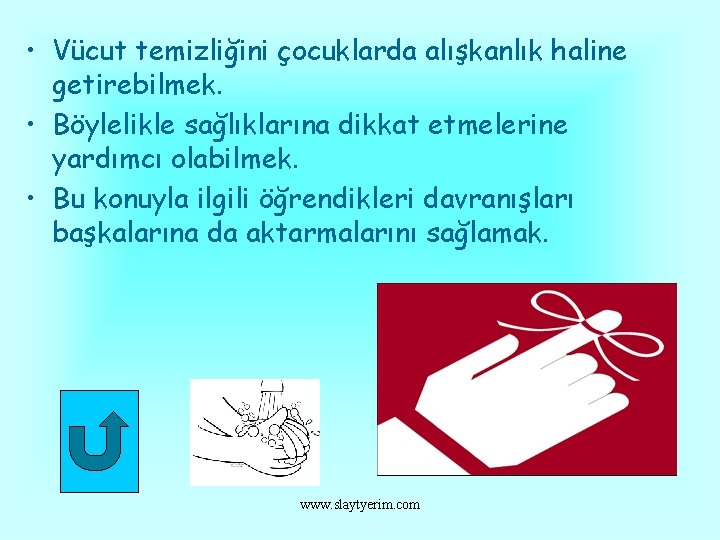  • Vücut temizliğini çocuklarda alışkanlık haline getirebilmek. • Böylelikle sağlıklarına dikkat etmelerine yardımcı