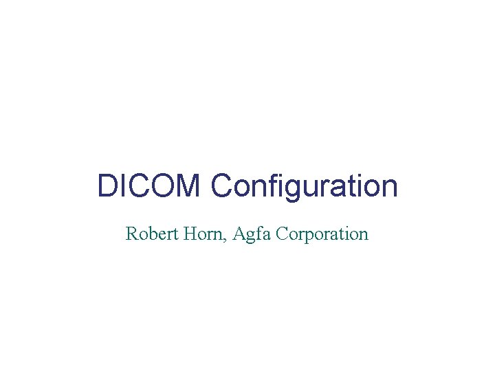 DICOM Configuration Robert Horn, Agfa Corporation 