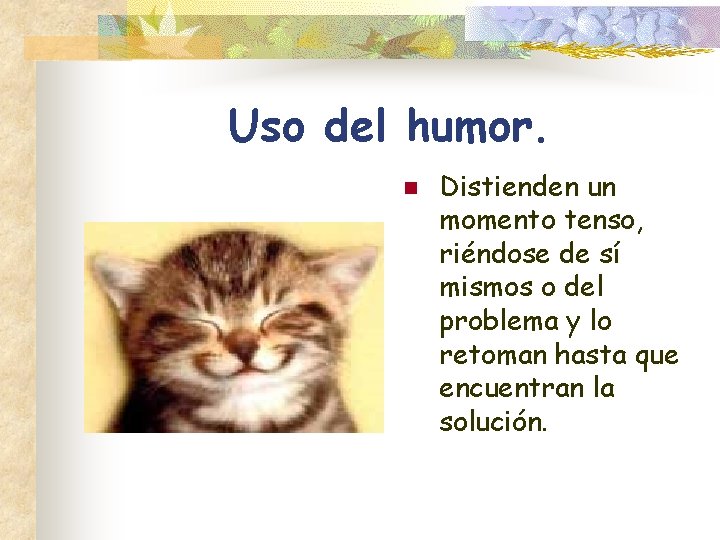 Uso del humor. n Distienden un momento tenso, riéndose de sí mismos o del