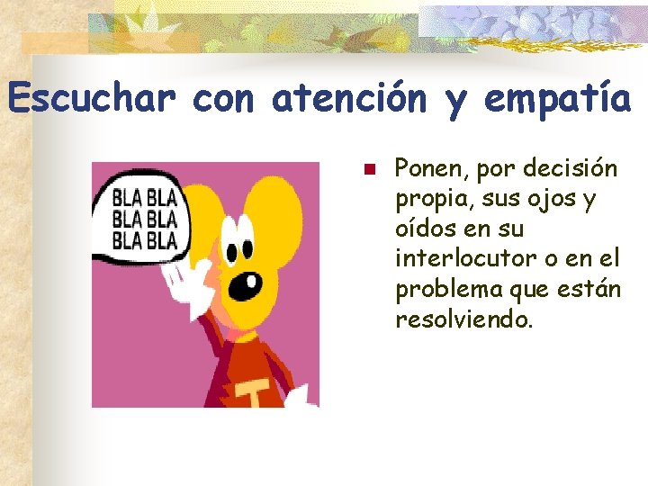 Escuchar con atención y empatía n Ponen, por decisión propia, sus ojos y oídos