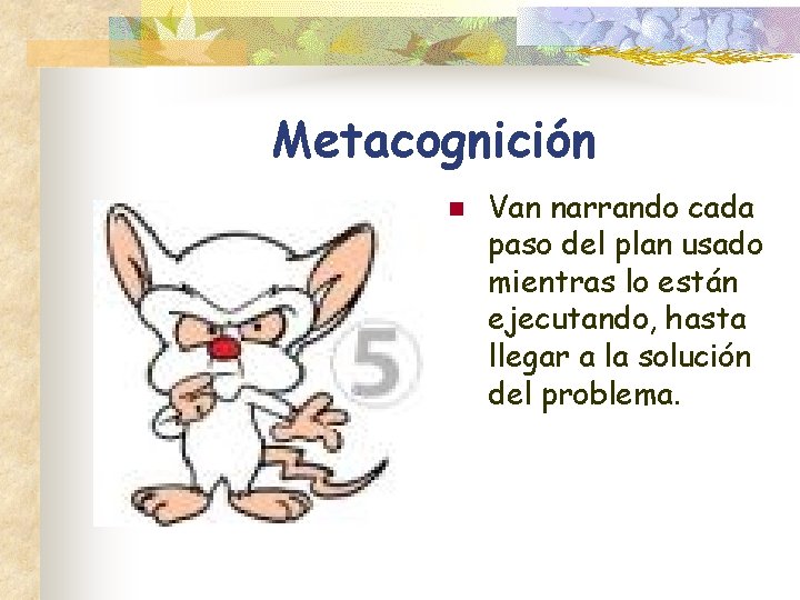 Metacognición n Van narrando cada paso del plan usado mientras lo están ejecutando, hasta