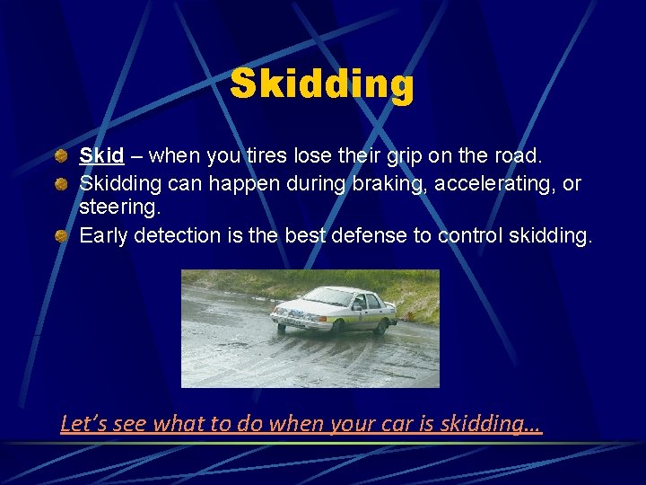 Skidding Skid – when you tires lose their grip on the road. Skidding can