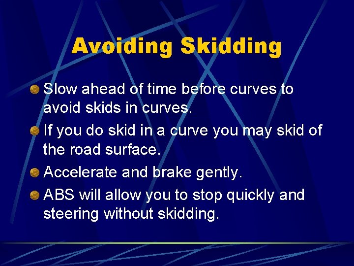 Avoiding Skidding Slow ahead of time before curves to avoid skids in curves. If