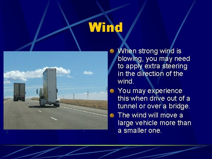 Wind When strong wind is blowing, you may need to apply extra steering in