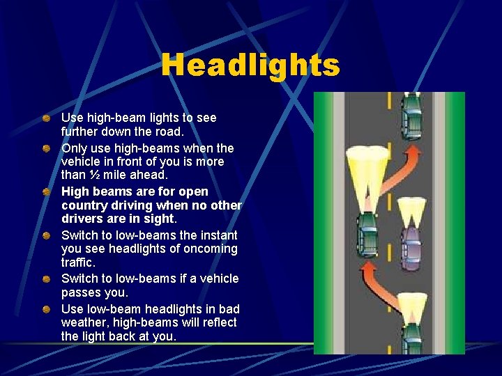 Headlights Use high-beam lights to see further down the road. Only use high-beams when