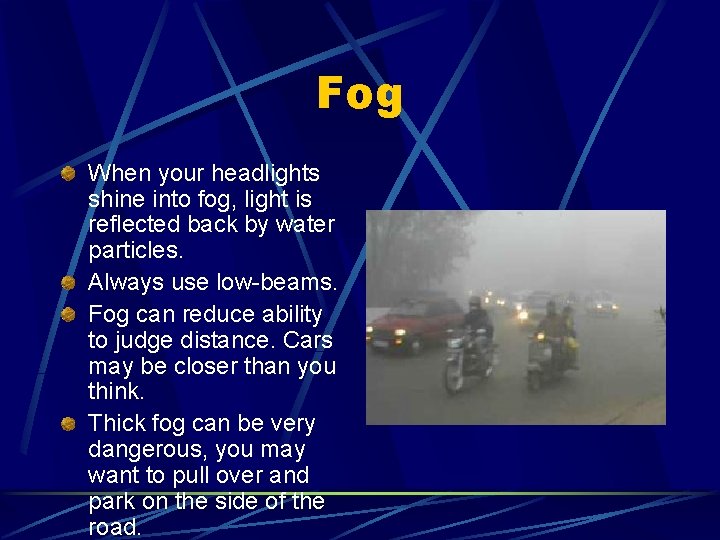 Fog When your headlights shine into fog, light is reflected back by water particles.
