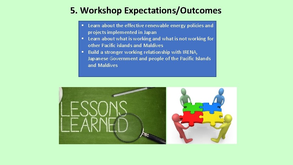 5. Workshop Expectations/Outcomes § Learn about the effective renewable energy policies and projects implemented 5. Workshop Expectations/Outcomes § Learn about the effective renewable energy policies and projects implemented