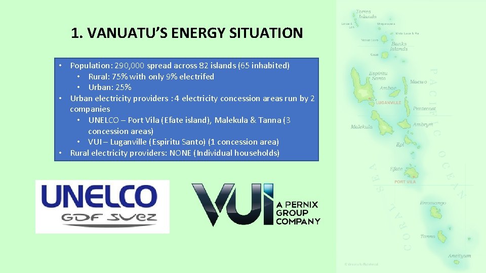 1. VANUATU’S ENERGY SITUATION • Population: 290, 000 spread across 82 islands (65 inhabited) 1. VANUATU’S ENERGY SITUATION • Population: 290, 000 spread across 82 islands (65 inhabited)