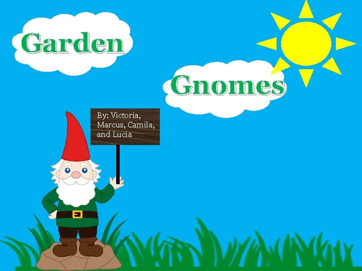 Garden Gnomes By: Victoria, Marcus, Camila, and Lucia 