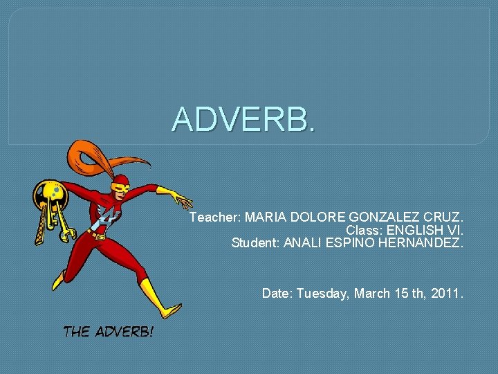 ADVERB. Teacher: MARIA DOLORE GONZALEZ CRUZ. Class: ENGLISH VI. Student: ANALI ESPINO HERNANDEZ. Date: