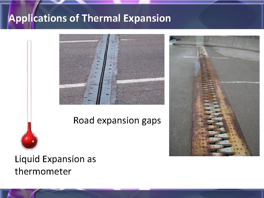 Applications of Thermal Expansion Road expansion gaps Liquid Expansion as thermometer 