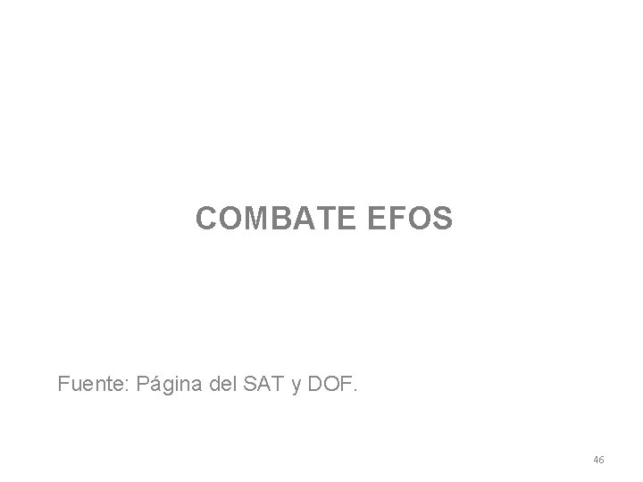 COMBATE EFOS Fuente: Página del SAT y DOF. 46 