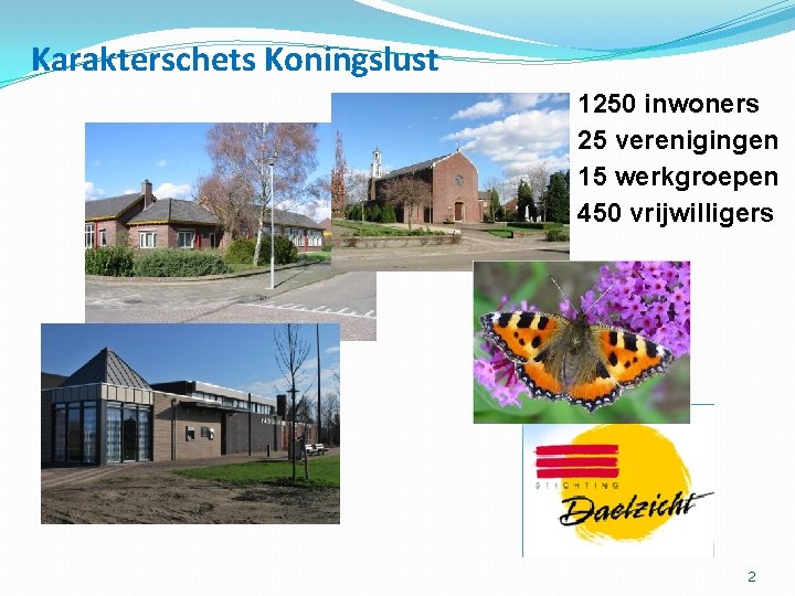 Karakterschets Koningslust 1250 inwoners 25 verenigingen 15 werkgroepen 450 vrijwilligers 2 