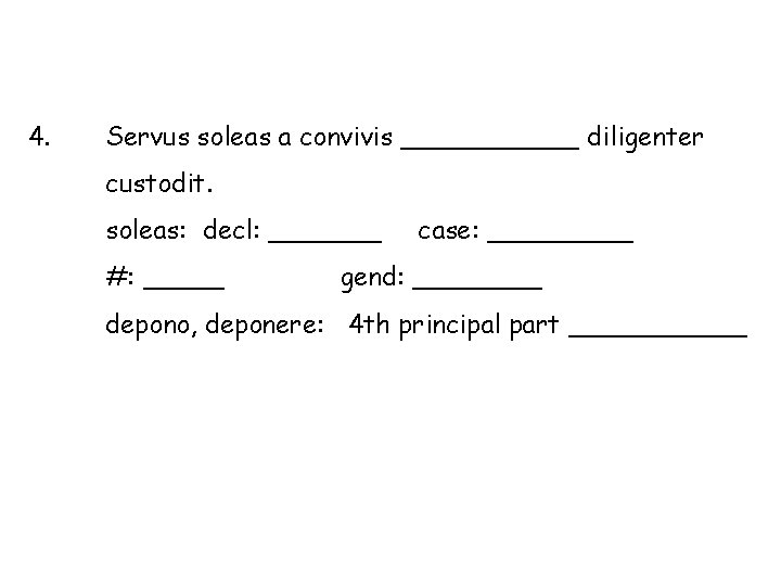 4. Servus soleas a convivis ______ diligenter custodit. soleas: decl: _______ #: _____ case: