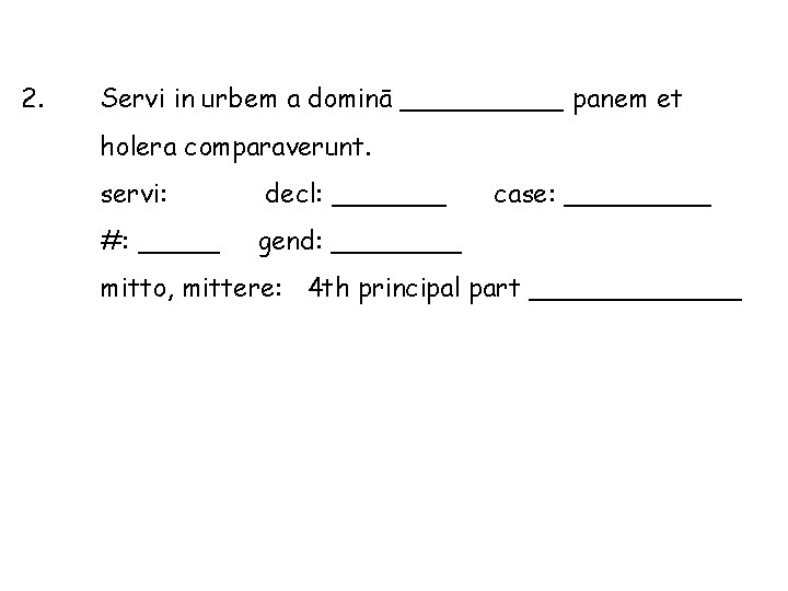 2. Servi in urbem a dominā _____ panem et holera comparaverunt. servi: decl: _______