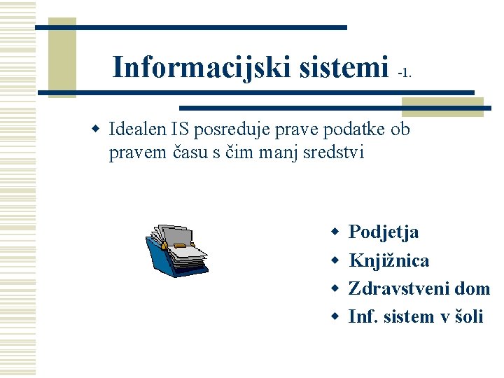 Informacijski sistemi -1. w Idealen IS posreduje prave podatke ob pravem času s čim