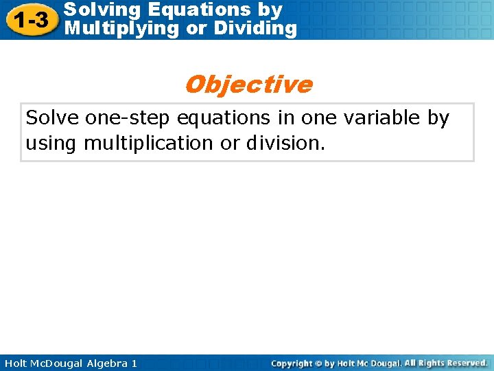 Solving Equations by 1 -3 Multiplying or Dividing Objective Solve one-step equations in one