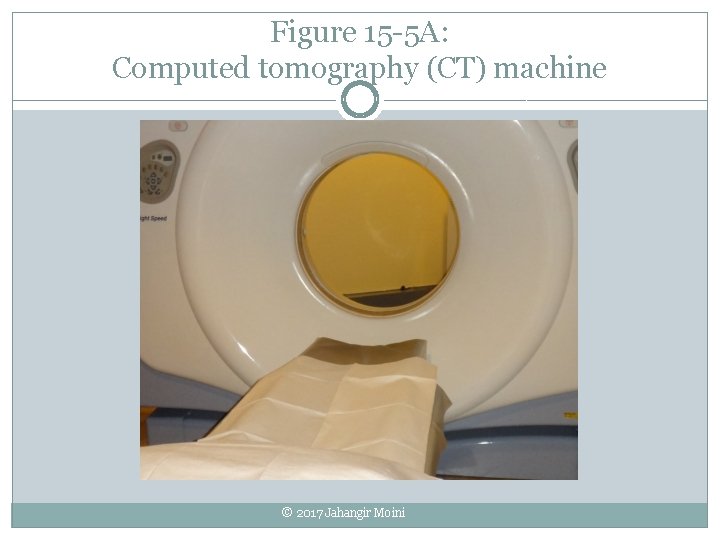 Figure 15 -5 A: Computed tomography (CT) machine © 2017 Jahangir Moini 