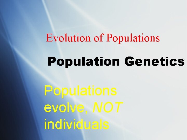 Evolution of Populations Population Genetics Populations evolve, NOT individuals 