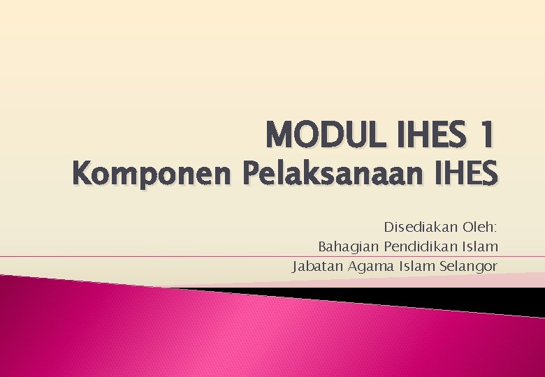 MODUL IHES 1 Komponen Pelaksanaan IHES Disediakan Oleh: Bahagian Pendidikan Islam Jabatan Agama Islam