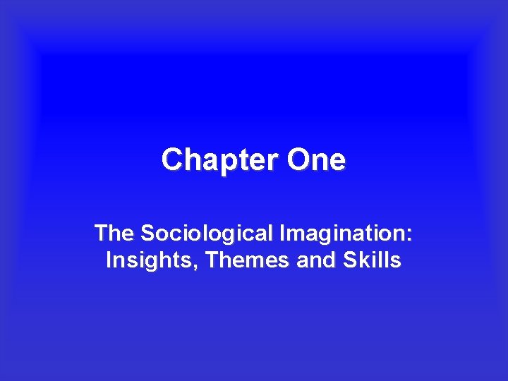 Chapter One The Sociological Imagination: Insights, Themes and Skills 
