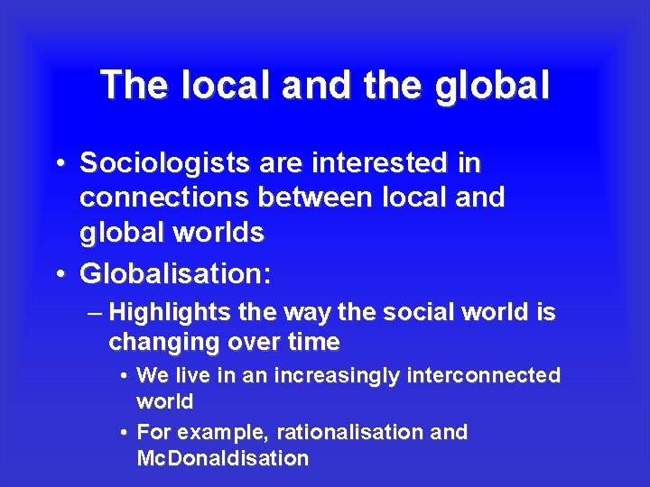 The local and the global • Sociologists are interested in connections between local and