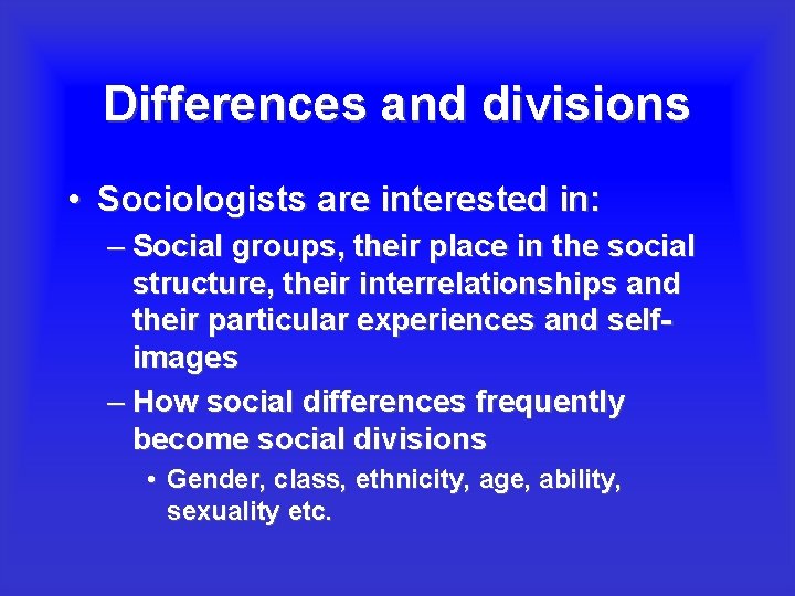 Differences and divisions • Sociologists are interested in: – Social groups, their place in
