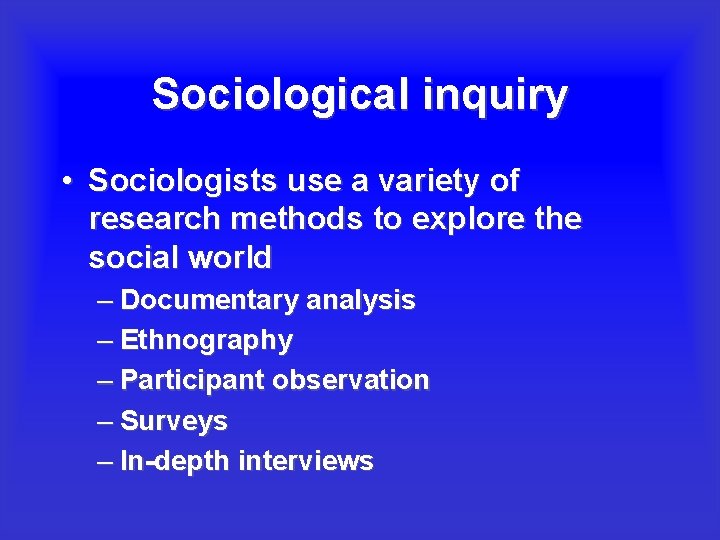 Sociological inquiry • Sociologists use a variety of research methods to explore the social