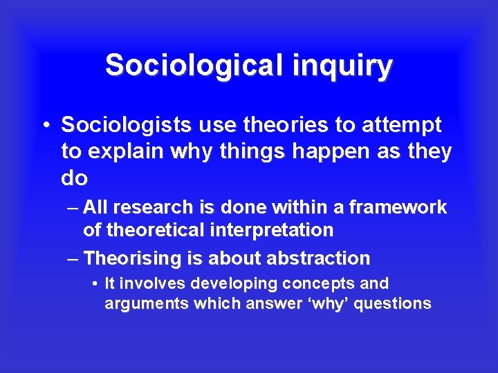 Sociological inquiry • Sociologists use theories to attempt to explain why things happen as