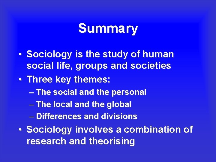 Summary • Sociology is the study of human social life, groups and societies •