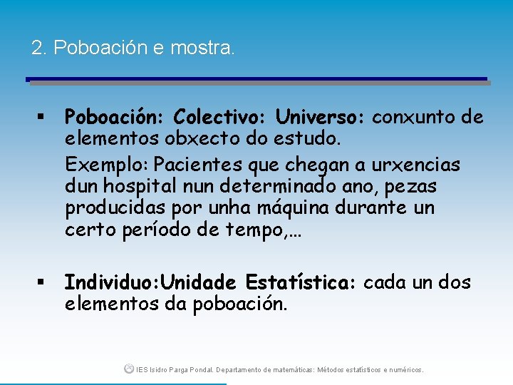 2. Poboación e mostra. § Poboación: Colectivo: Universo: conxunto de elementos obxecto do estudo.