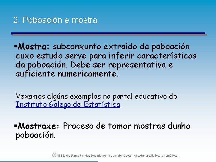 2. Poboación e mostra. §Mostra: subconxunto extraído da poboación cuxo estudo serve para inferir