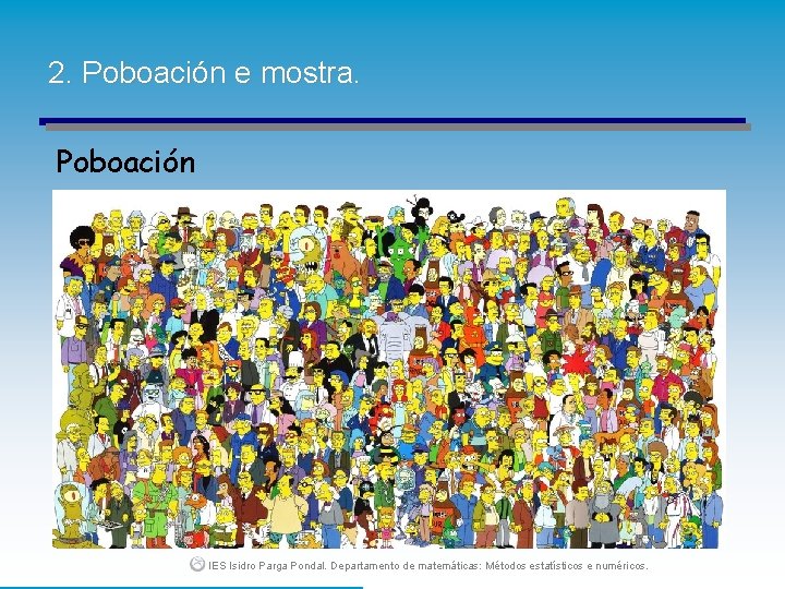 2. Poboación e mostra. Poboación IES Isidro Parga Pondal. Departamento de matemáticas: Métodos estatísticos